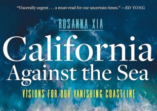 Book Review | ‘California Against the Sea: Visions for Our Vanishing Coastline’ by Rosanna Xia